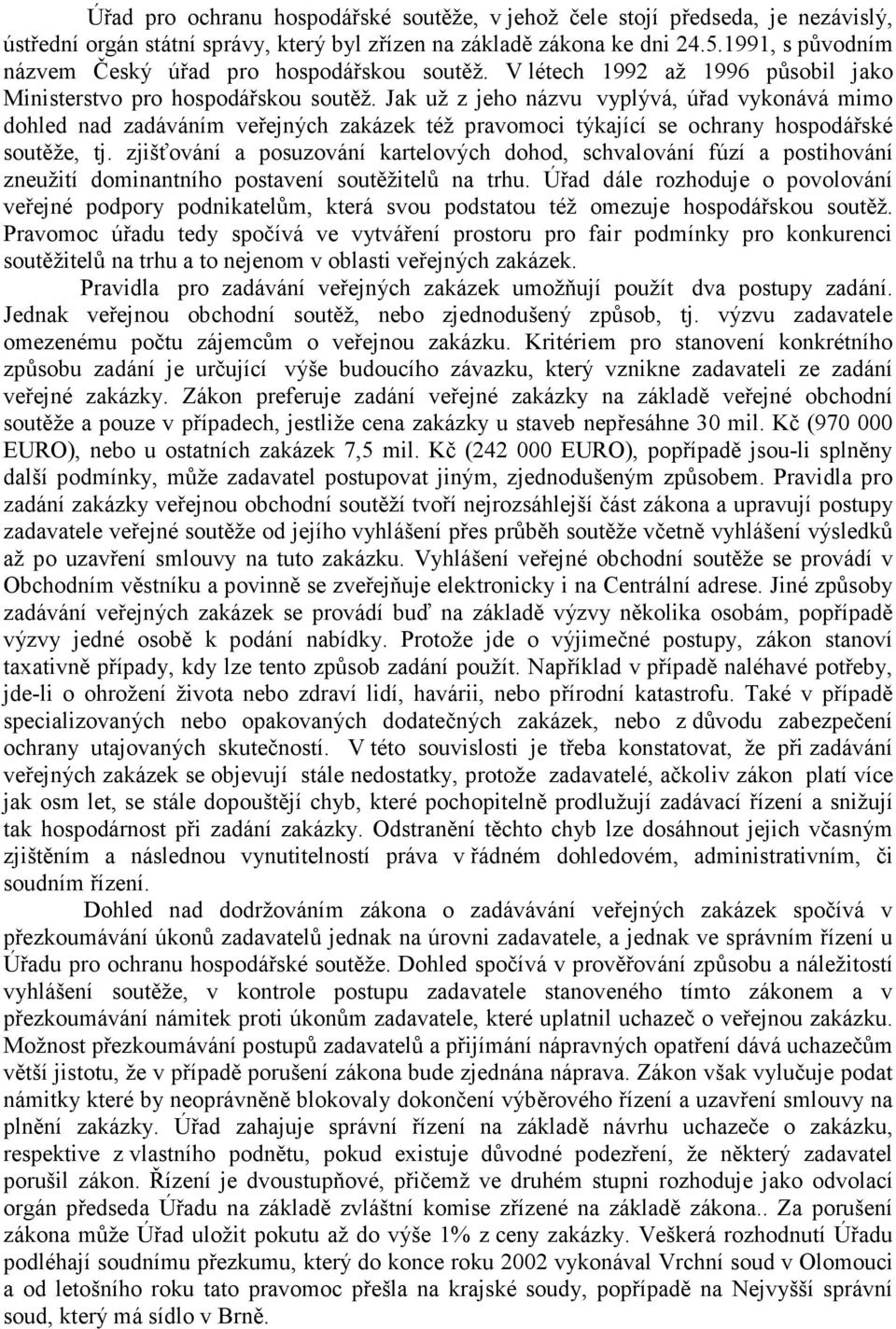 Jak už z jeho názvu vyplývá, úřad vykonává mimo dohled nad zadáváním veřejných zakázek též pravomoci týkající se ochrany hospodářské soutěže, tj.