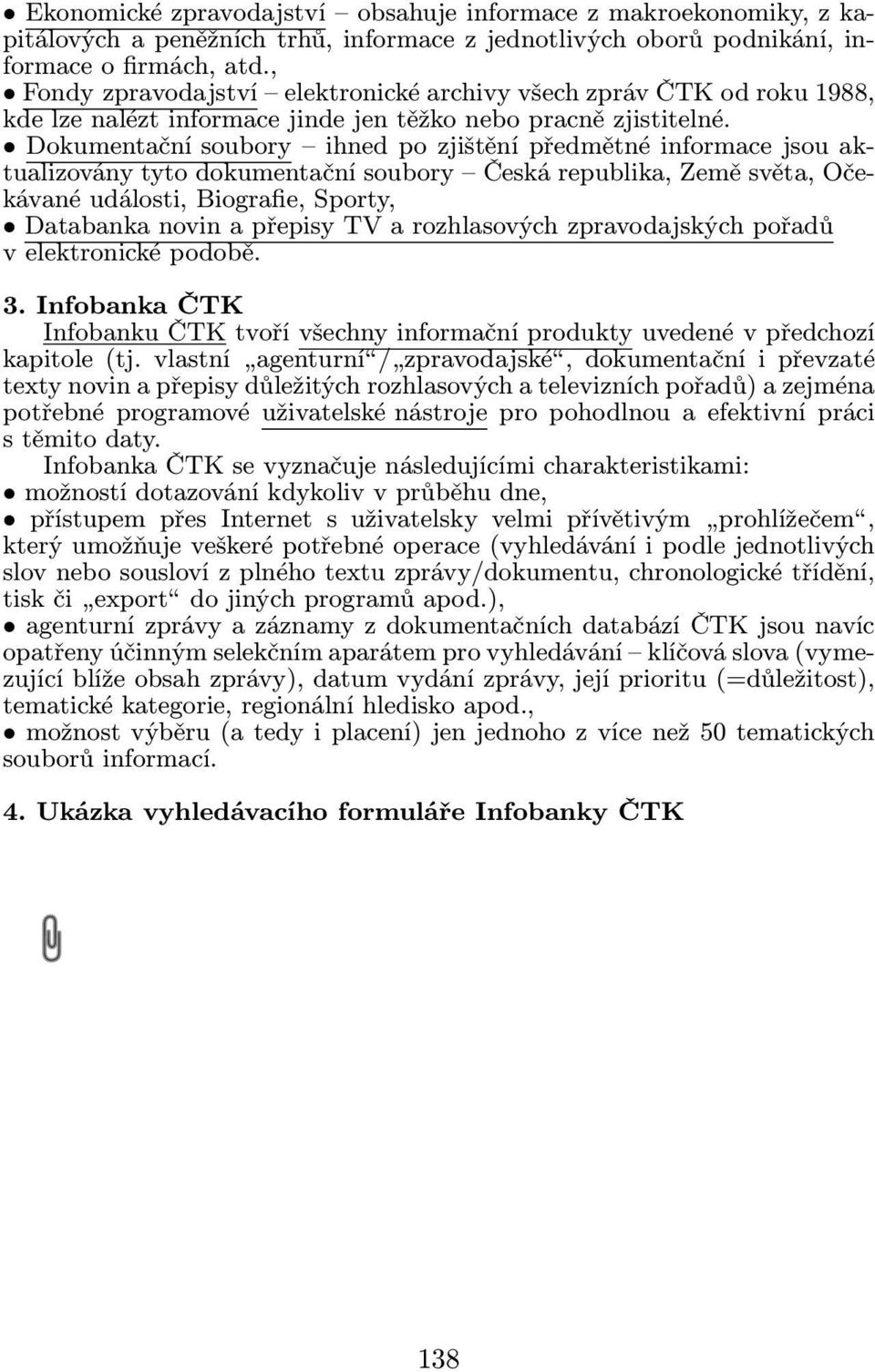 Dokumentační soubory ihned po zjištění předmětné informace jsou aktualizovány tyto dokumentační soubory Česká republika, Země světa, Očekávané události, Biografie, Sporty, Databanka novin a přepisy