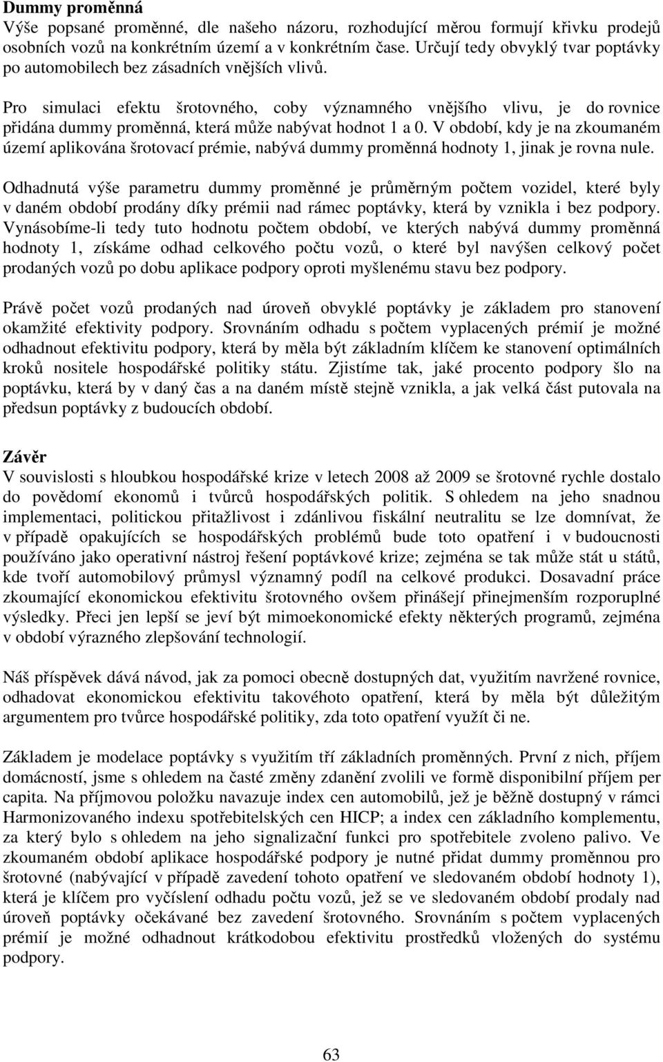 Pro simulaci efektu šrotovného, coby významného vnějšího vlivu, je do rovnice přidána dummy proměnná, která může nabývat hodnot 1 a 0.