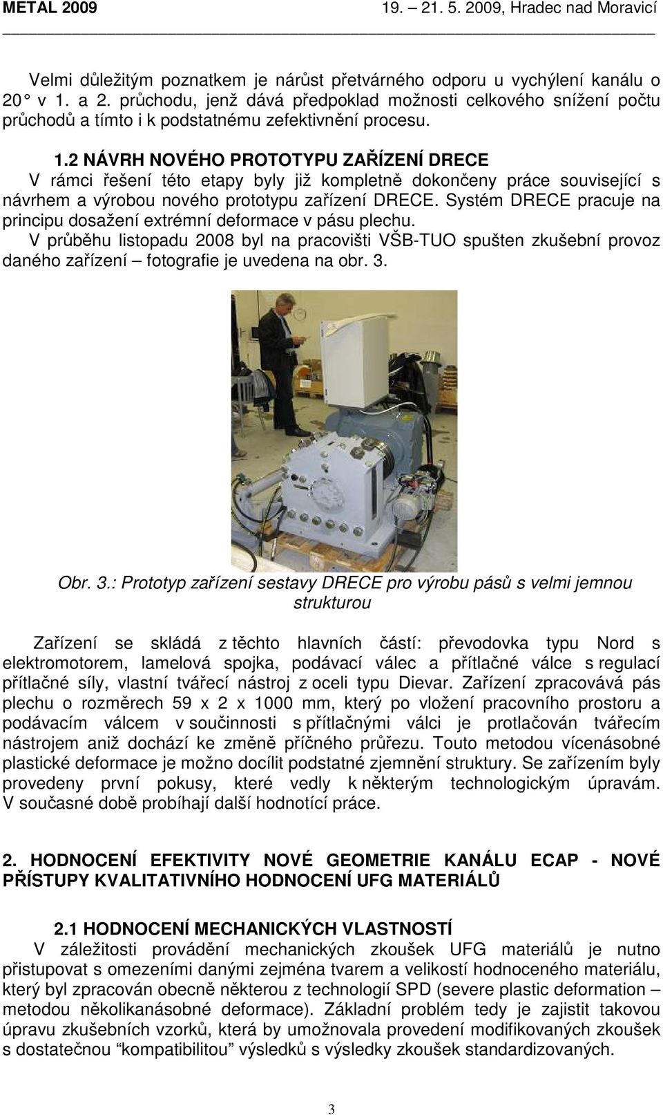 Systém DRECE pracuje na principu dosažení extrémní deformace v pásu plechu. V průběhu listopadu 2008 byl na pracovišti VŠB-TUO spušten zkušební provoz daného zařízení fotografie je uvedena na obr. 3.