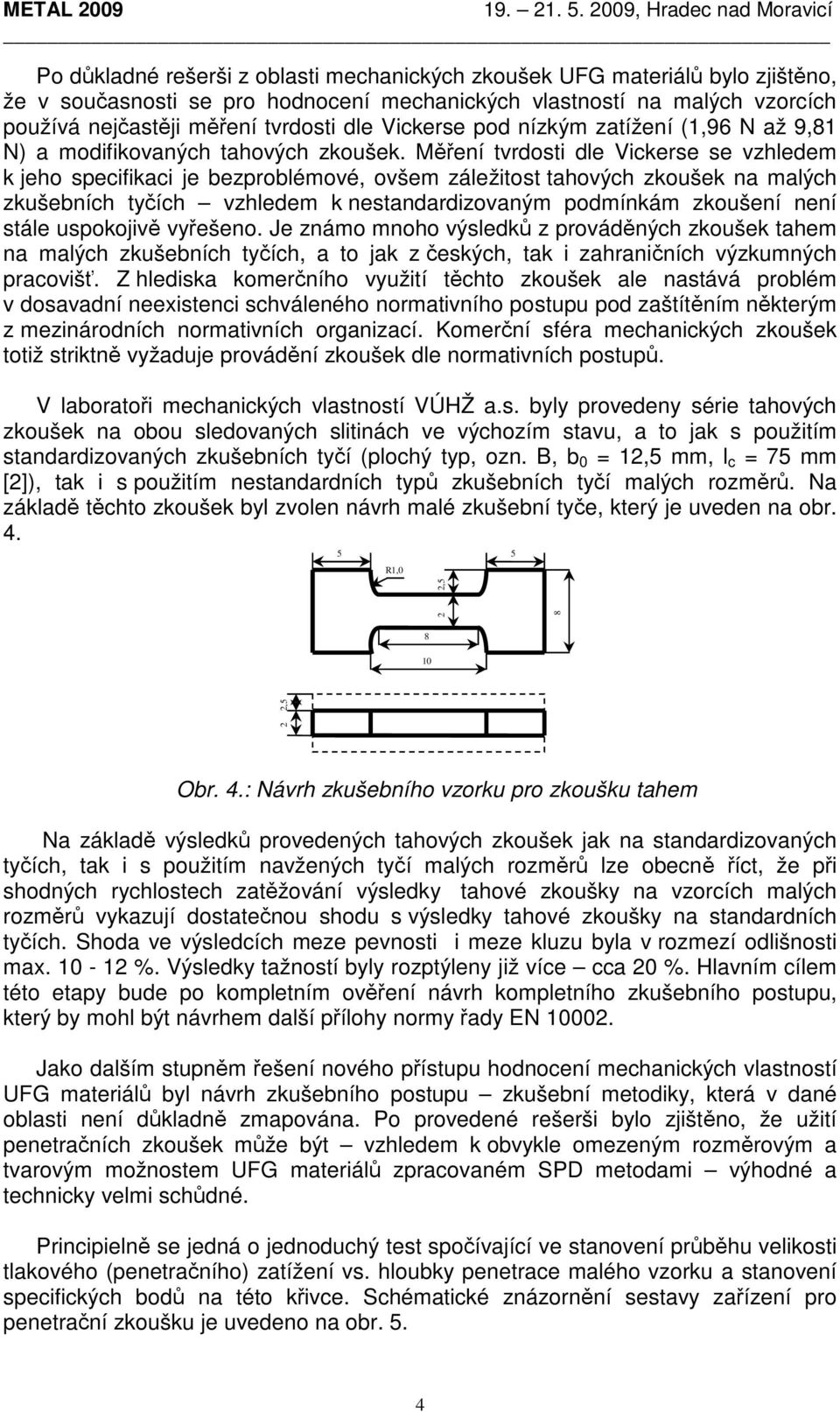 Měření tvrdosti dle Vickerse se vzhledem k jeho specifikaci je bezproblémové, ovšem záležitost tahových zkoušek na malých zkušebních tyčích vzhledem k nestandardizovaným podmínkám zkoušení není stále