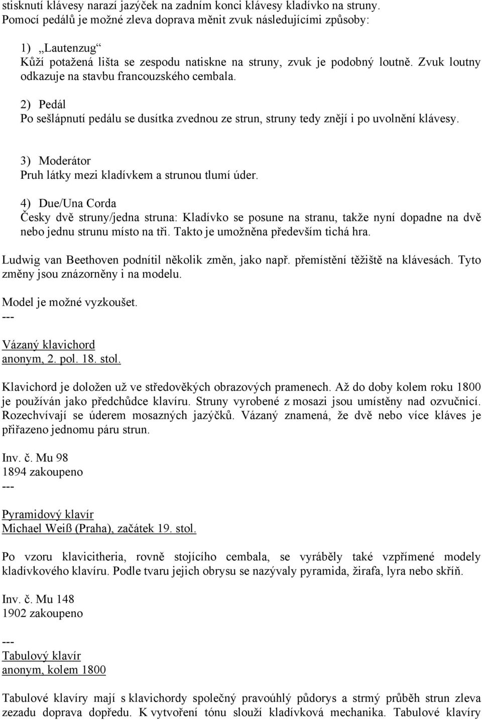 Zvuk loutny odkazuje na stavbu francouzského cembala. 2) Pedál Po sešlápnutí pedálu se dusítka zvednou ze strun, struny tedy znějí i po uvolnění klávesy.