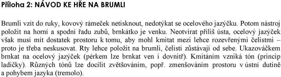 Neotvírat příliš ústa, ocelový jazýček však musí mít dostatek prostoru k tomu, aby mohl kmitat mezi lehce rozevřenými čelistmi proto je třeba neskusovat.