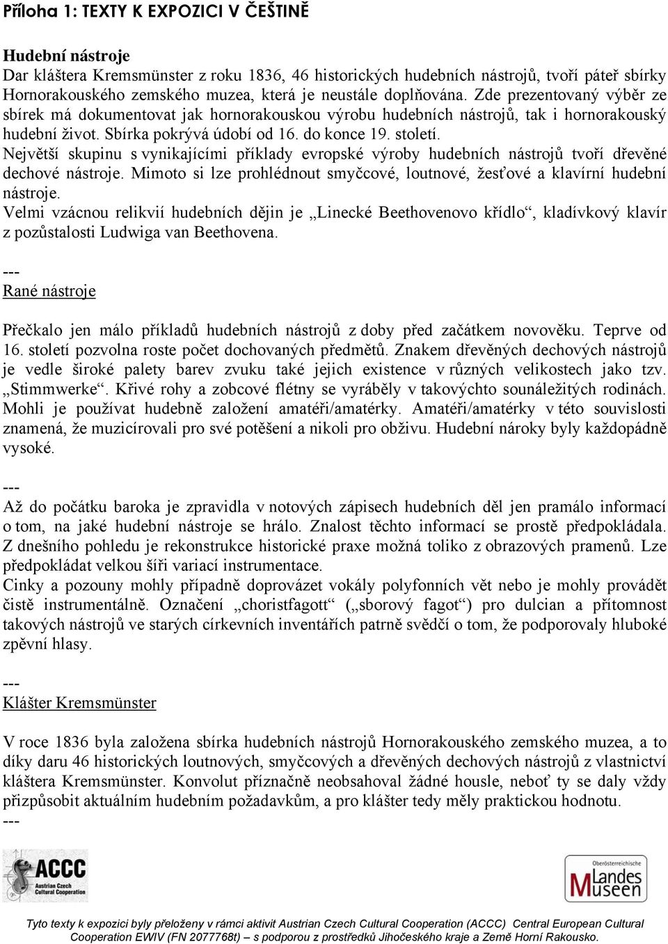 Největší skupinu s vynikajícími příklady evropské výroby hudebních nástrojů tvoří dřevěné dechové nástroje. Mimoto si lze prohlédnout smyčcové, loutnové, žesťové a klavírní hudební nástroje.