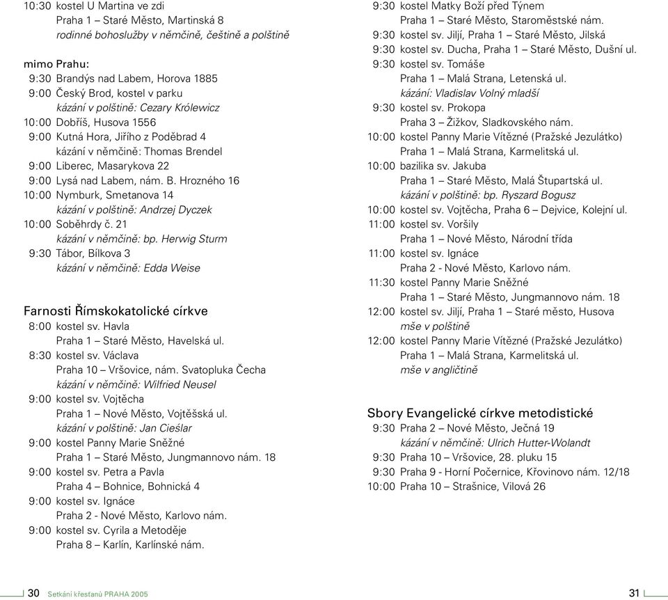 endel 9:00 Liberec, Masarykova 22 9:00 Lysá nad Labem, nám. B. Hrozného 16 10:00 Nymburk, Smetanova 14 kázání v polštině: Andrzej Dyczek 10:00 Soběhrdy č. 21 kázání v němčině: bp.