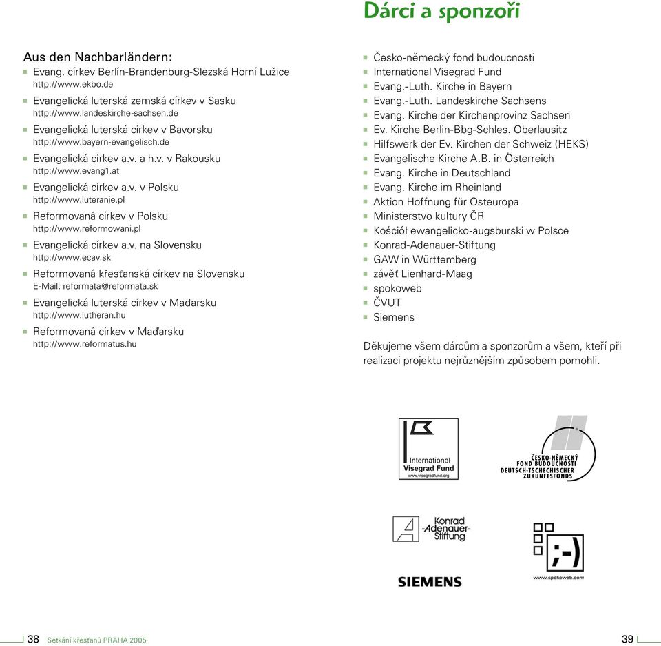 pl Reformovaná církev v Polsku http://www.reformowani.pl Evangelická církev a.v. na Slovensku http://www.ecav.sk Reformovaná křesťanská církev na Slovensku E-Mail: reformata@reformata.