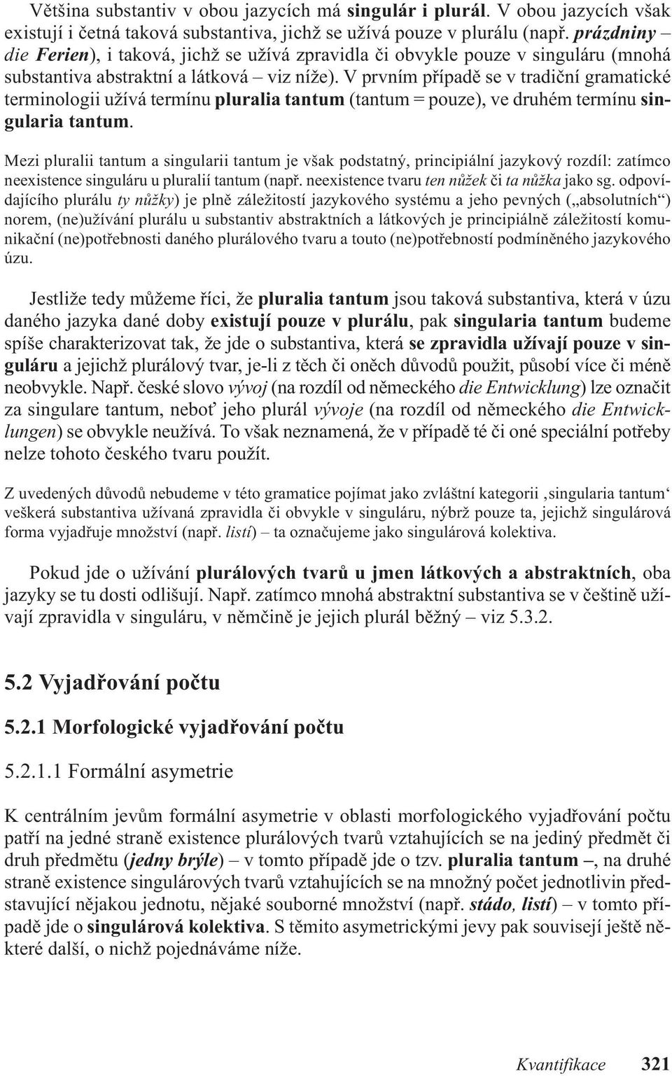 v prvním případě se v tradiční gramatické terminologii užívá termínu pluralia tantum (tantum = pouze), ve druhém termínu singularia tantum.