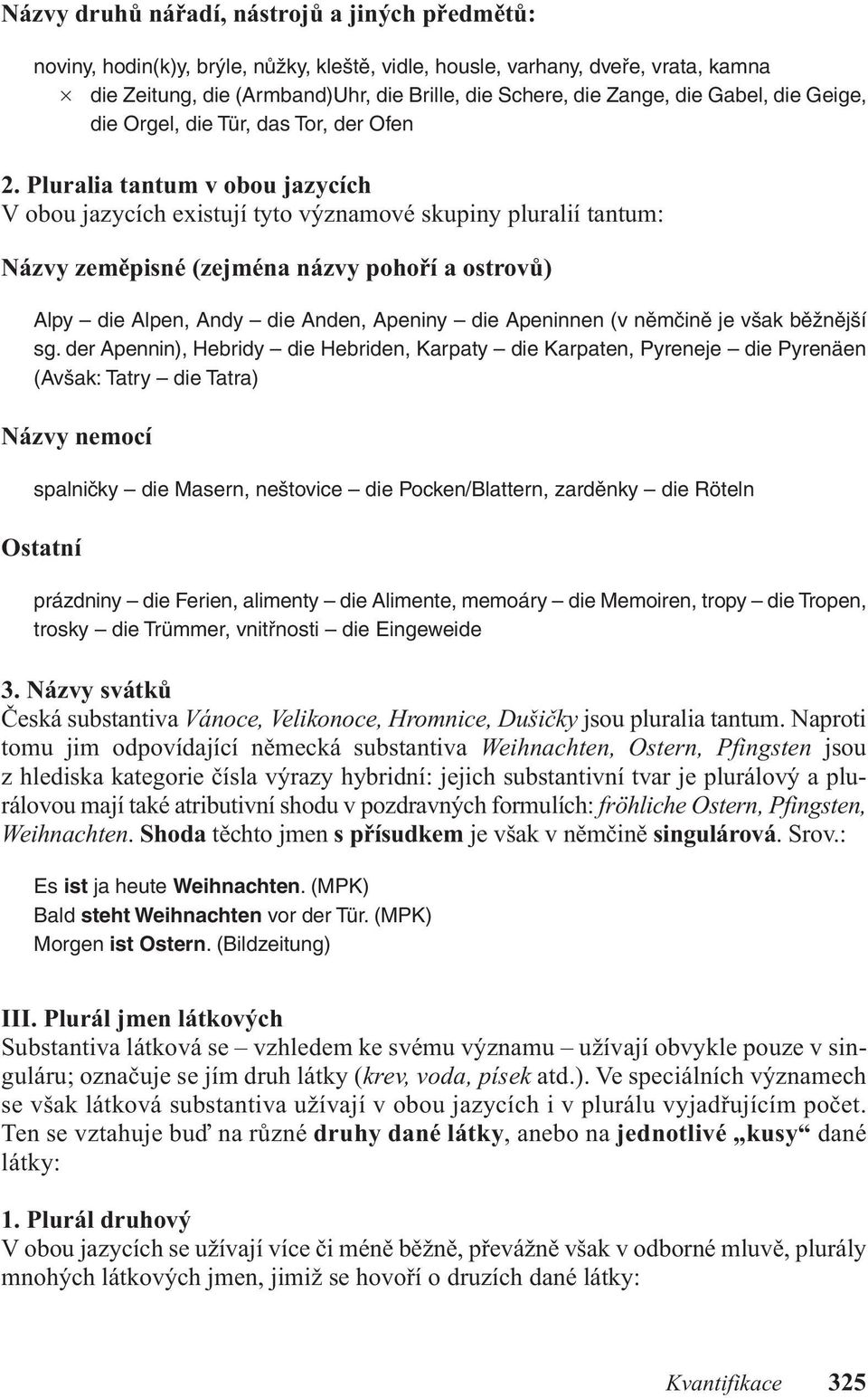 Pluralia tantum v obou jazycích v obou jazycích existují tyto významové skupiny pluralií tantum: Názvy zeměpisné (zejména názvy pohoří a ostrovů) Alpy die Alpen, Andy die Anden, Apeniny die Apeninnen