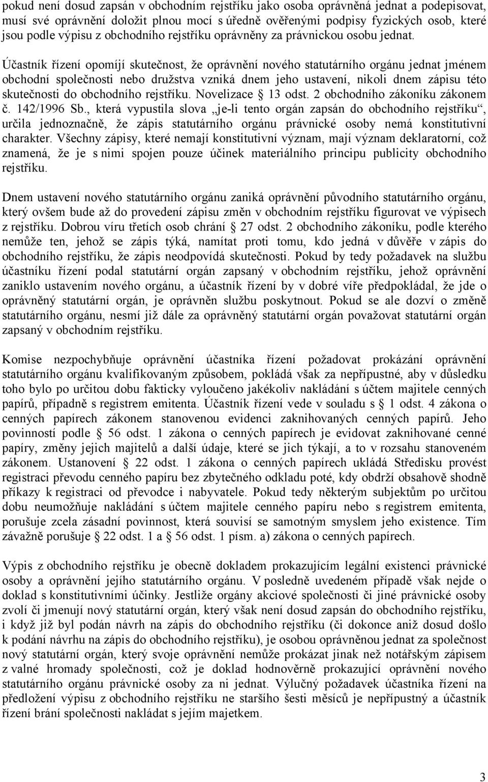 Účastník řízení opomíjí skutečnost, že oprávnění nového statutárního orgánu jednat jménem obchodní společnosti nebo družstva vzniká dnem jeho ustavení, nikoli dnem zápisu této skutečnosti do