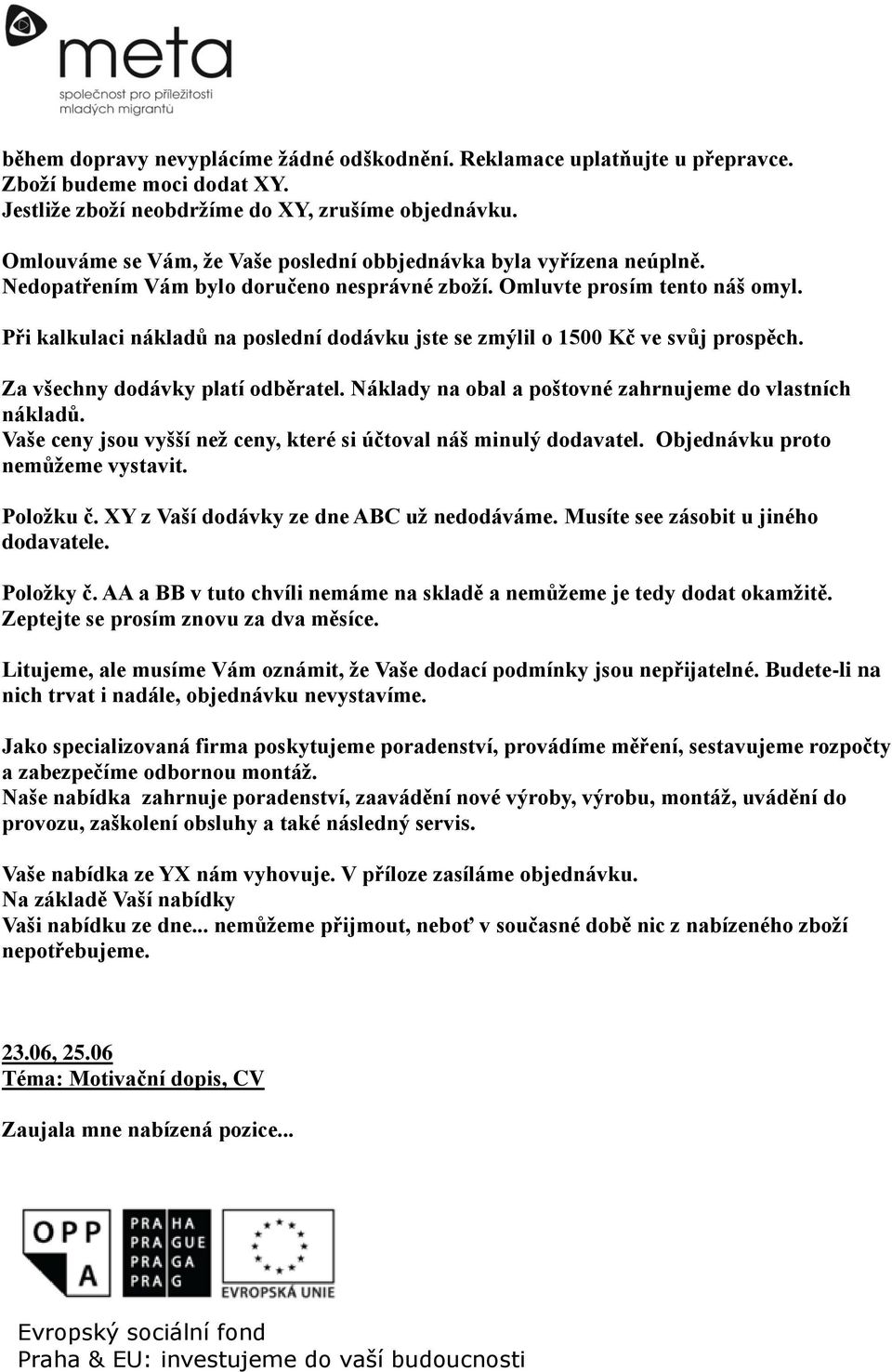 Při kalkulaci nákladů na poslední dodávku jste se zmýlil o 1500 Kč ve svůj prospěch. Za všechny dodávky platí odběratel. Náklady na obal a poštovné zahrnujeme do vlastních nákladů.