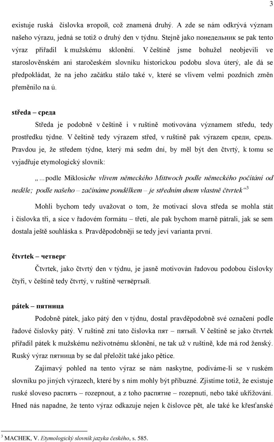 V češtině jsme bohužel neobjevili ve staroslověnském ani staročeském slovníku historickou podobu slova úterý, ale dá se předpokládat, že na jeho začátku stálo také v, které se vlivem velmi pozdních