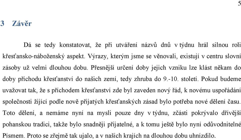 Přesnější určení doby jejich vzniku lze klást někam do doby příchodu křesťanství do našich zemí, tedy zhruba do 9.-10. století.