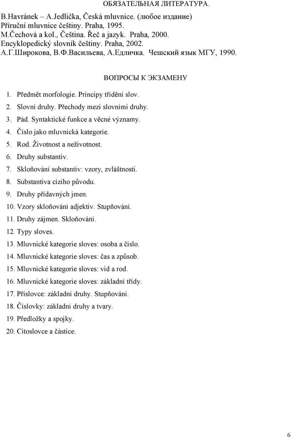 Přechody mezi slovními druhy. 3. Pád. Syntaktické funkce a věcné významy. 4. Číslo jako mluvnická kategorie. 5. Rod. Životnost a neživotnost. 6. Druhy substantiv. 7.