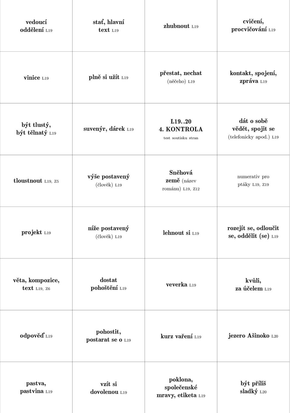 ) L19 tloustnout L19, Z5 výše postavený (člověk) L19 Sněhová země (název románu) L19, Z12 numerativ pro ptáky L19, Z19 projekt L19 níže postavený (člověk) L19 lehnout si L19 rozejít se,