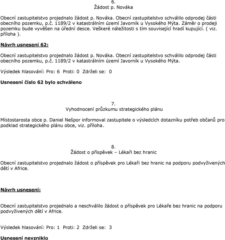 Obecní zastupitelstvo schválilo odprodej části obecního pozemku, p.č. 1189/2 v katastrálním území Javorník u Vysokého Mýta. Usnesení číslo 62 bylo schváleno 7.