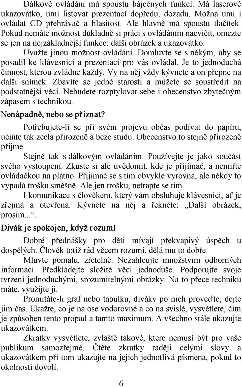 Domluvte se s někým, aby se posadil ke klávesnici a prezentaci pro vás ovládal. Je to jednoduchá činnost, kterou zvládne každý. Vy na něj vždy kývnete a on přepne na další snímek.