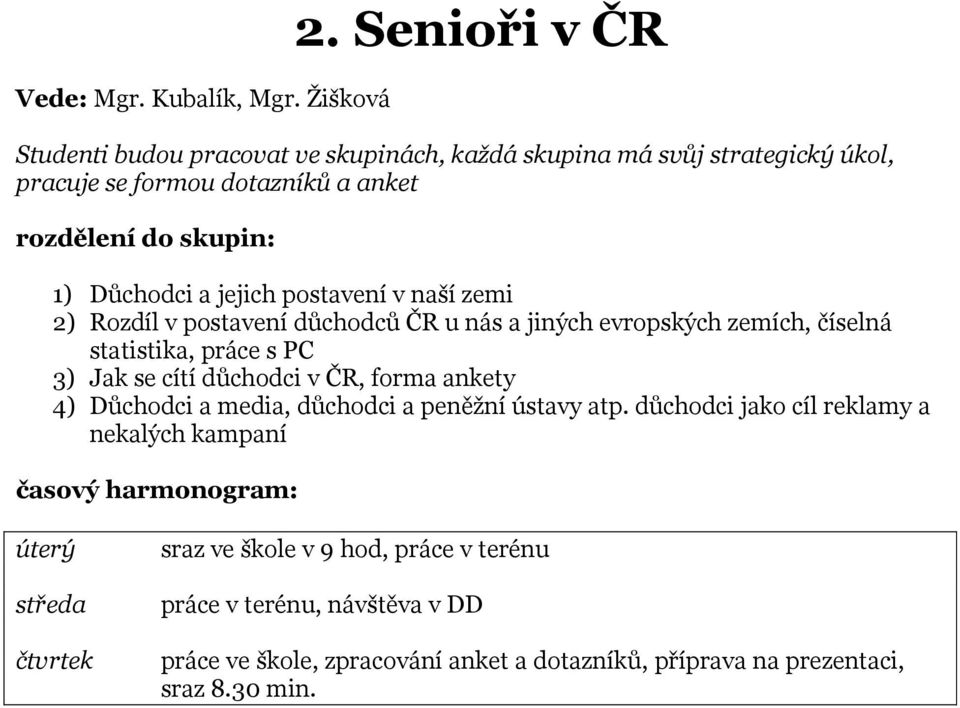 jejich postavení v naší zemi 2) Rozdíl v postavení důchodců ČR u nás a jiných evropských zemích, číselná statistika, práce s PC 3) Jak se cítí důchodci v ČR, forma