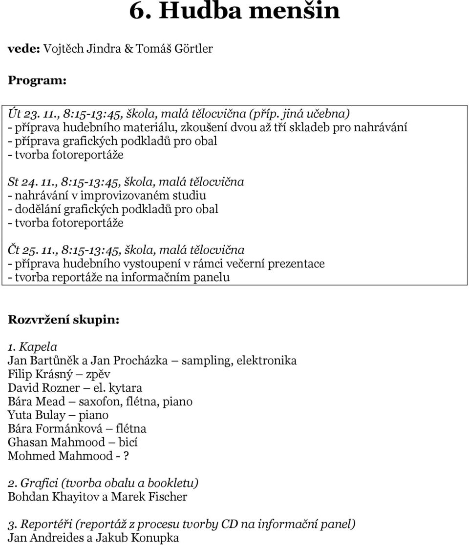 , 8:15-13:45, škola, malá tělocvična - nahrávání v improvizovaném studiu - dodělání grafických podkladů pro obal - tvorba fotoreportáţe Čt 25. 11.