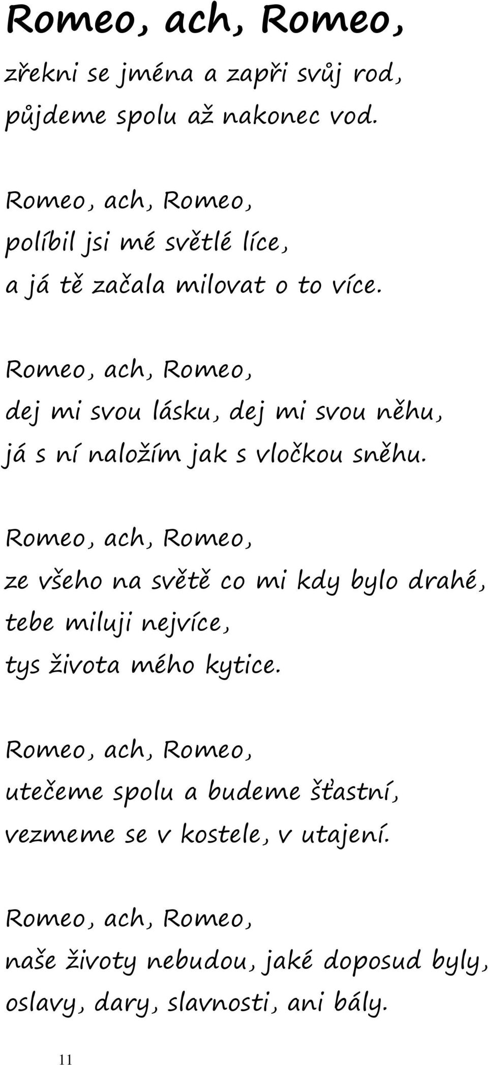 Romeo, ach, Romeo, dej mi svou lásku, dej mi svou něhu, já s ní naložím jak s vločkou sněhu.