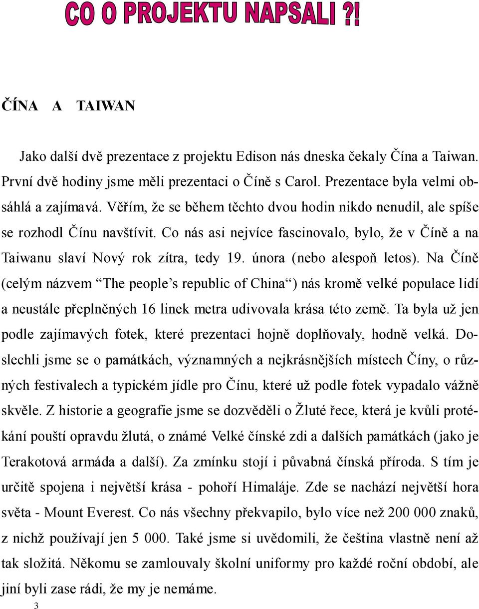 února (nebo alespoň letos). Na Číně (celým názvem The people s republic of China ) nás kromě velké populace lidí a neustále přeplněných 16 linek metra udivovala krása této země.