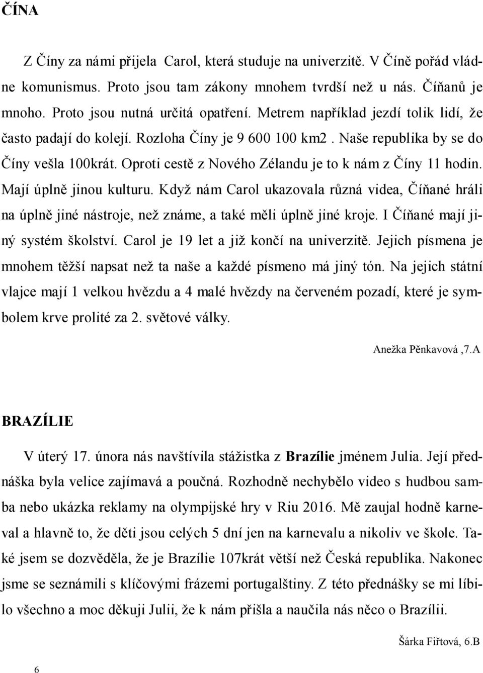 Mají úplně jinou kulturu. Když nám Carol ukazovala různá videa, Číňané hráli na úplně jiné nástroje, než známe, a také měli úplně jiné kroje. I Číňané mají jiný systém školství.