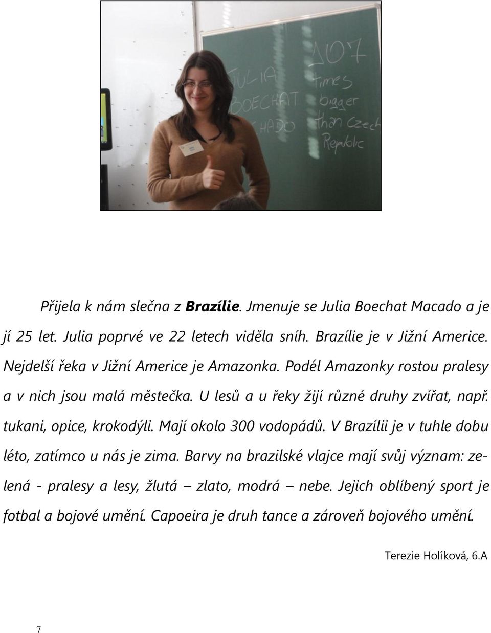 tukani, opice, krokodýli. Mají okolo 300 vodopádů. V Brazílii je v tuhle dobu léto, zatímco u nás je zima.