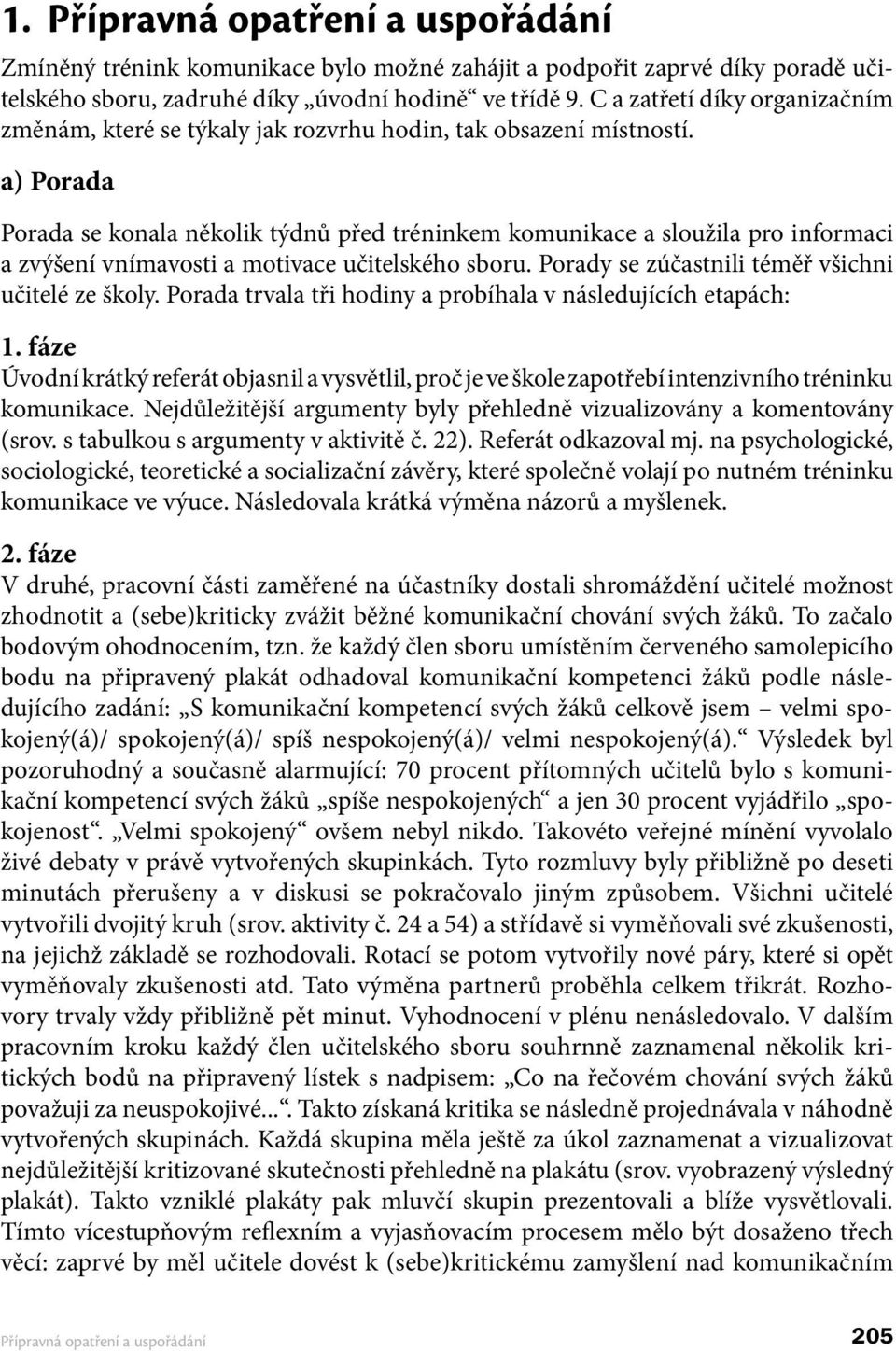 a) Porada Porada se konala několik týdnů před tréninkem komunikace a sloužila pro informaci a zvýšení vnímavosti a motivace učitelského sboru. Porady se zúčastnili téměř všichni učitelé ze školy.