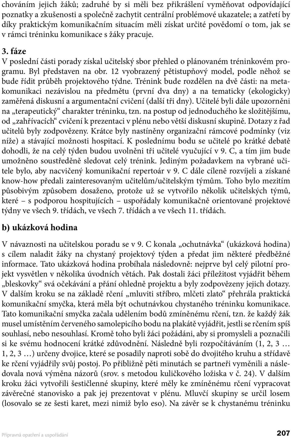 Byl představen na obr. 12 vyobrazený pětistupňový model, podle něhož se bude řídit průběh projektového týdne.