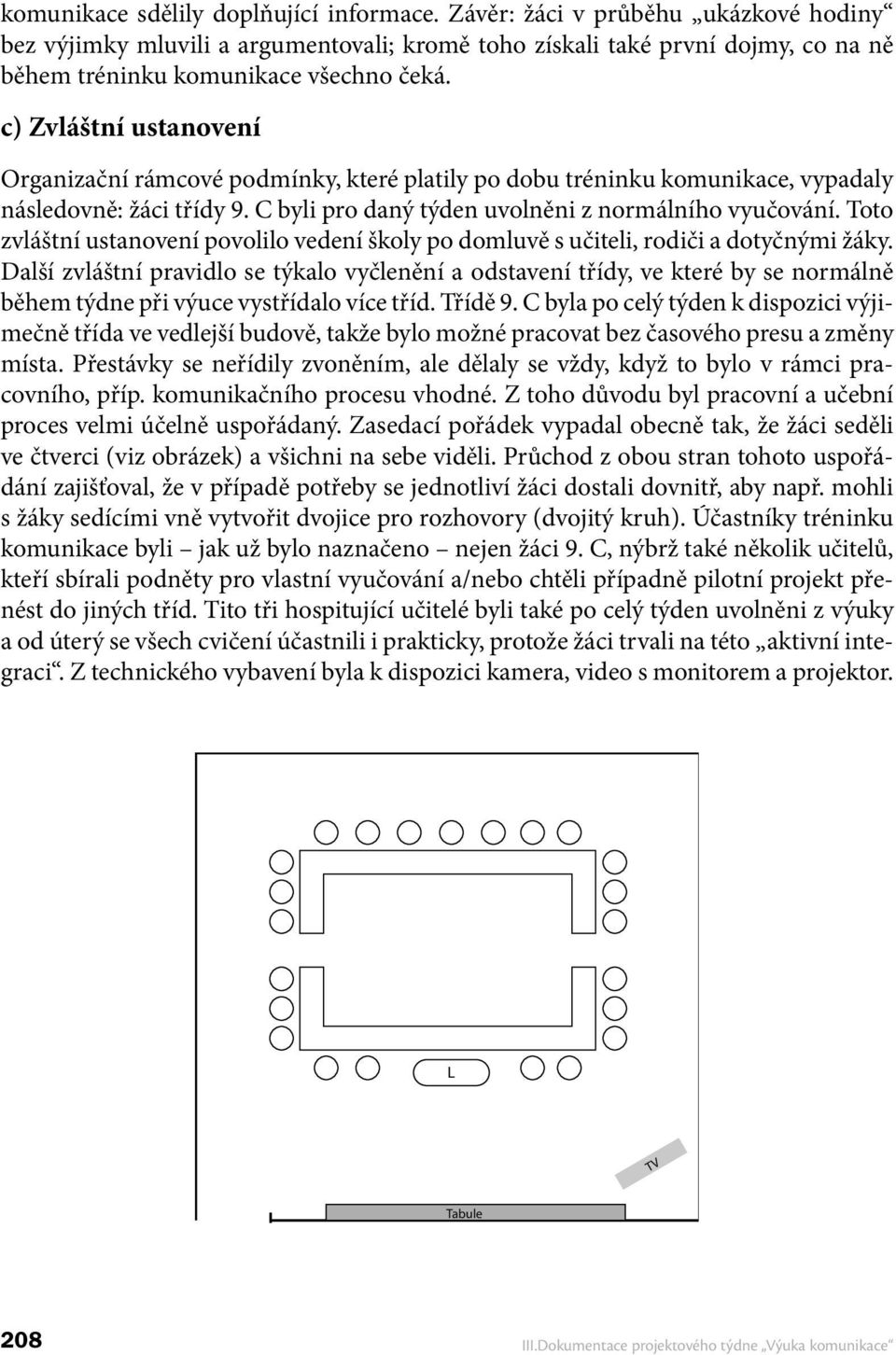c) Zvláštní ustanovení Organizační rámcové podmínky, které platily po dobu tréninku komunikace, vypadaly následovně: žáci třídy 9. C byli pro daný týden uvolněni z normálního vyučování.