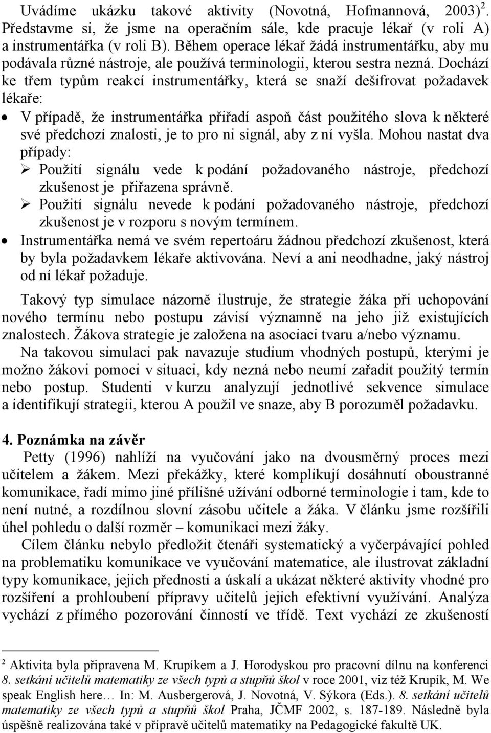 Dochází ke třem typům reakcí instrumentářky, která se snaží dešifrovat požadavek lékaře: V případě, že instrumentářka přiřadí aspoň část použitého slova k některé své předchozí znalosti, je to pro ni