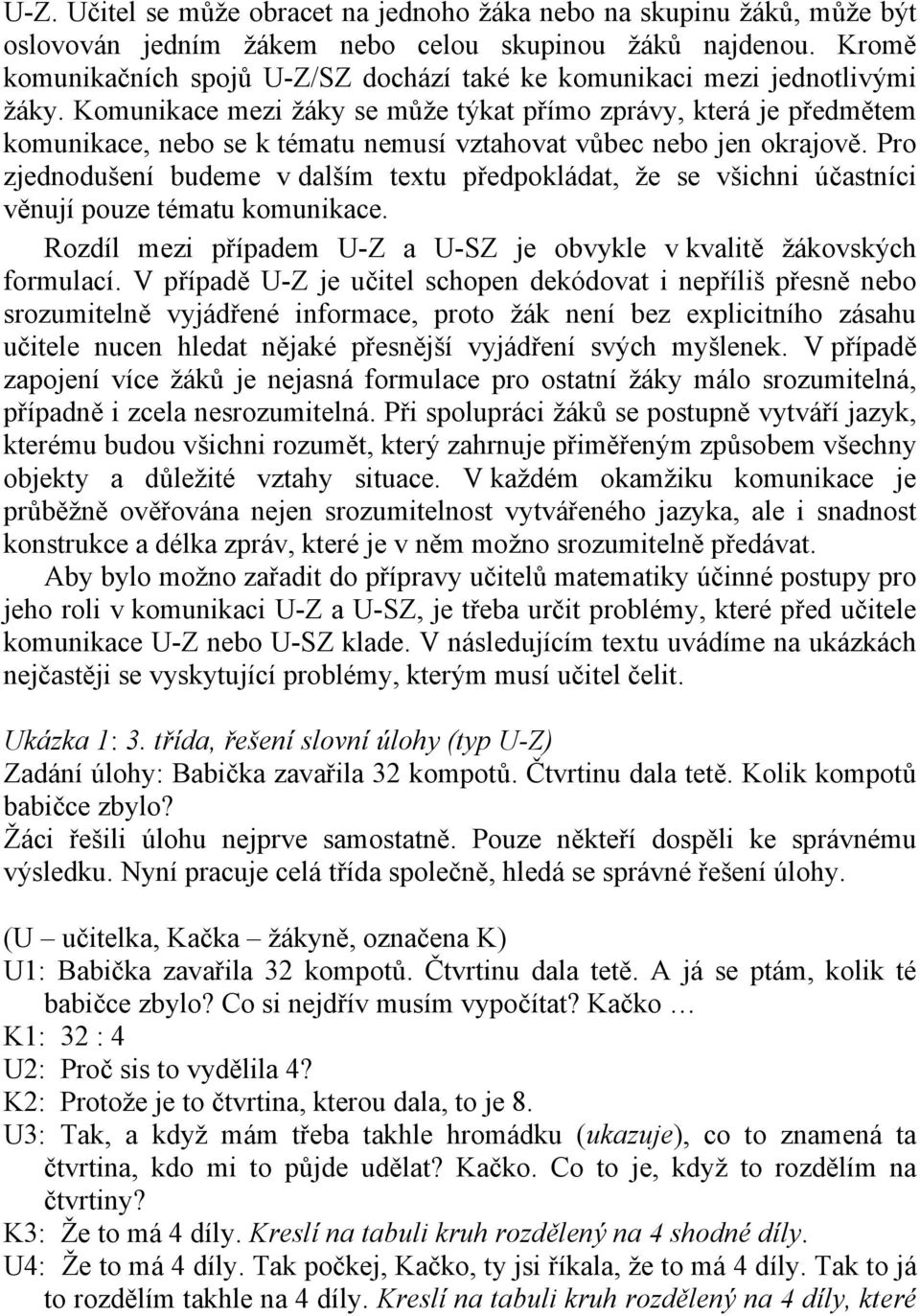 Komunikace mezi žáky se může týkat přímo zprávy, která je předmětem komunikace, nebo se k tématu nemusí vztahovat vůbec nebo jen okrajově.