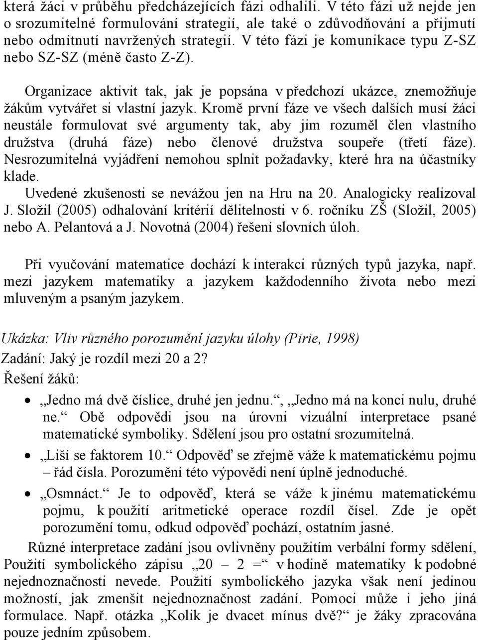 Kromě první fáze ve všech dalších musí žáci neustále formulovat své argumenty tak, aby jim rozuměl člen vlastního družstva (druhá fáze) nebo členové družstva soupeře (třetí fáze).