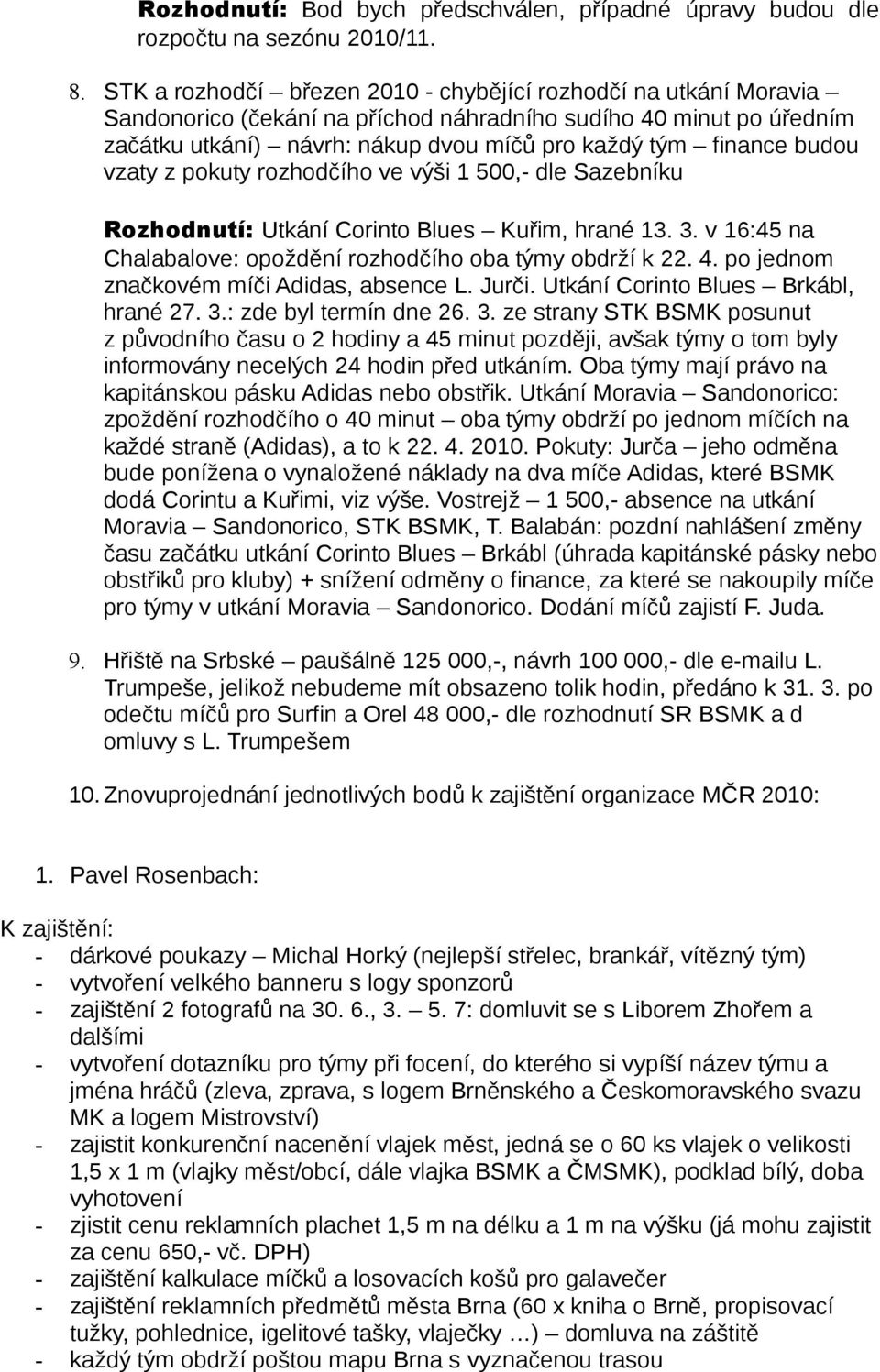 budou vzaty z pokuty rozhodčího ve výši 1 500,- dle Sazebníku Rozhodnutí: Utkání Corinto Blues Kuřim, hrané 13. 3. v 16:45 na Chalabalove: opoždění rozhodčího oba týmy obdrží k 22. 4.