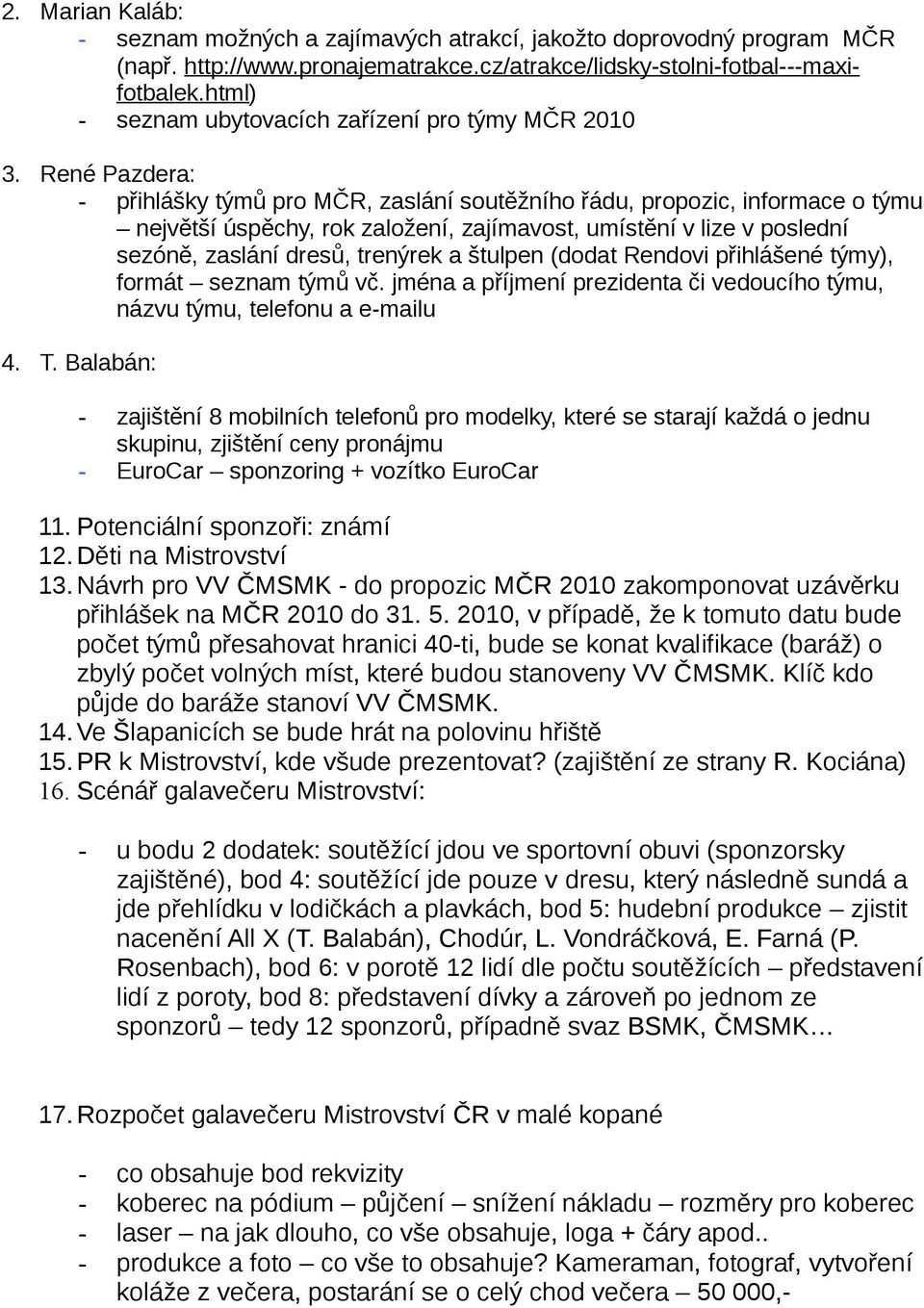 René Pazdera: - přihlášky týmů pro MČR, zaslání soutěžního řádu, propozic, informace o týmu největší úspěchy, rok založení, zajímavost, umístění v lize v poslední sezóně, zaslání dresů, trenýrek a