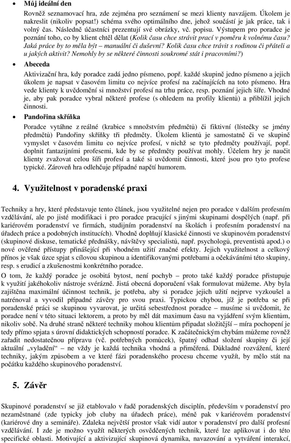 Výstupem pro poradce je poznání toho, co by klient chtěl dělat (Kolik času chce strávit prací v poměru k volnému času? Jaká práce by to měla být manuální či duševní?