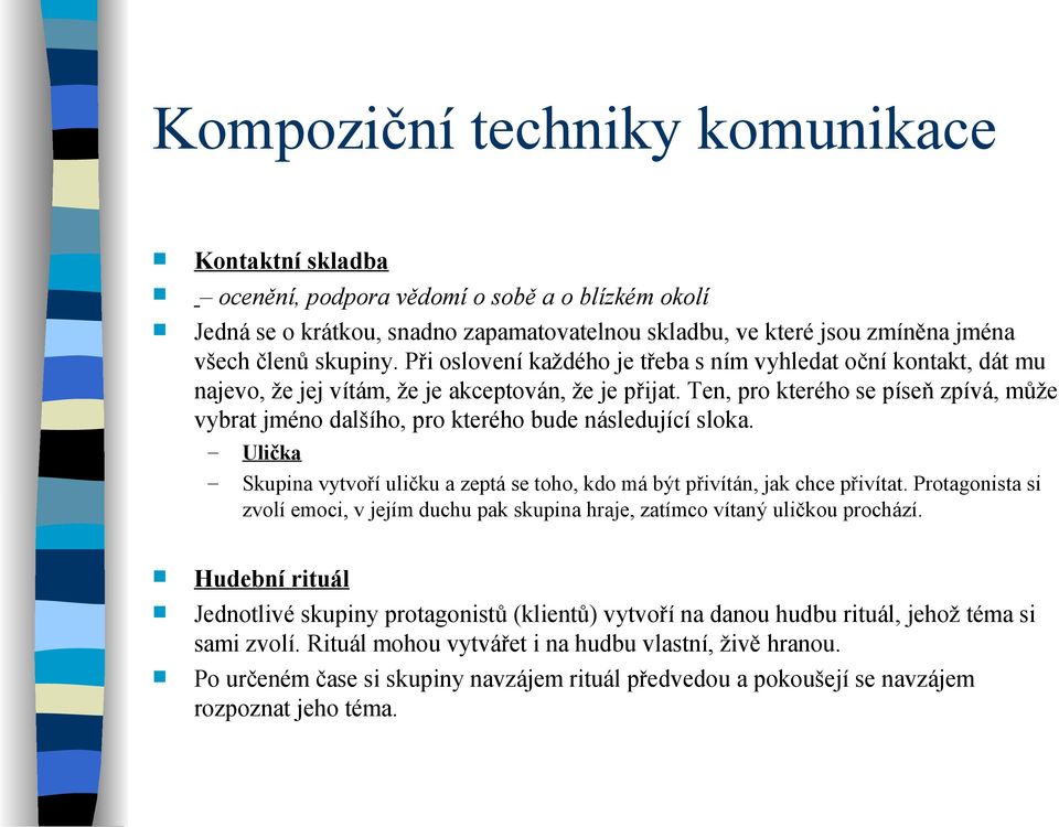 Ten, pro kterého se píseň zpívá, může vybrat jméno dalšího, pro kterého bude následující sloka. Ulička Skupina vytvoří uličku a zeptá se toho, kdo má být přivítán, jak chce přivítat.