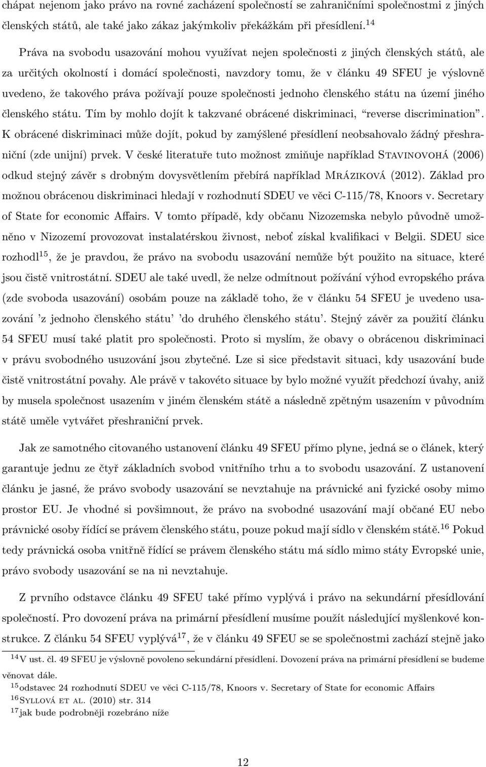 takového práva požívají pouze společnosti jednoho členského státu na území jiného členského státu. Tím by mohlo dojít k takzvané obrácené diskriminaci, reverse discrimination.