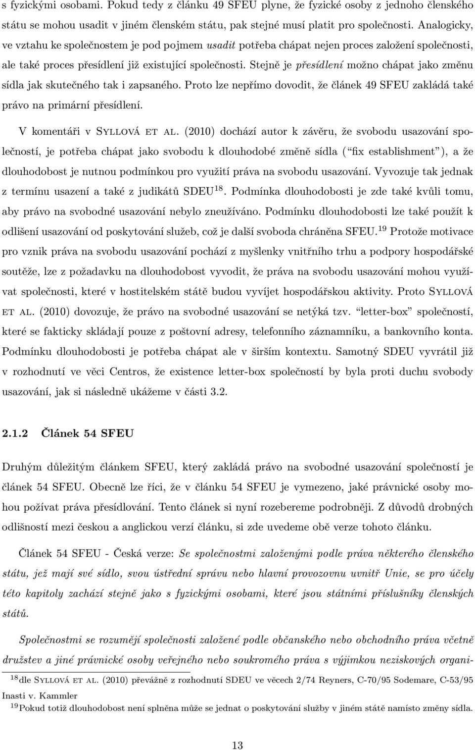 Stejně je přesídlení možno chápat jako změnu sídla jak skutečného tak i zapsaného. Proto lze nepřímo dovodit, že článek 49 SFEU zakládá také právo na primární přesídlení. V komentáři v Syllová et al.