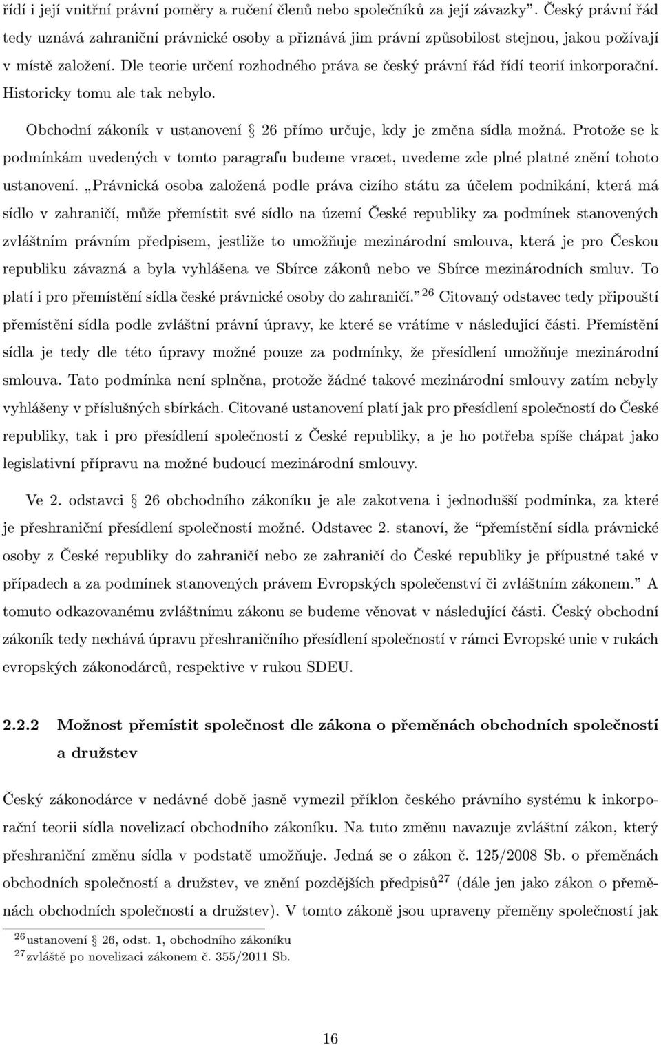 Dle teorie určení rozhodného práva se český právní řád řídí teorií inkorporační. Historicky tomu ale tak nebylo. Obchodní zákoník v ustanovení 26 přímo určuje, kdy je změna sídla možná.