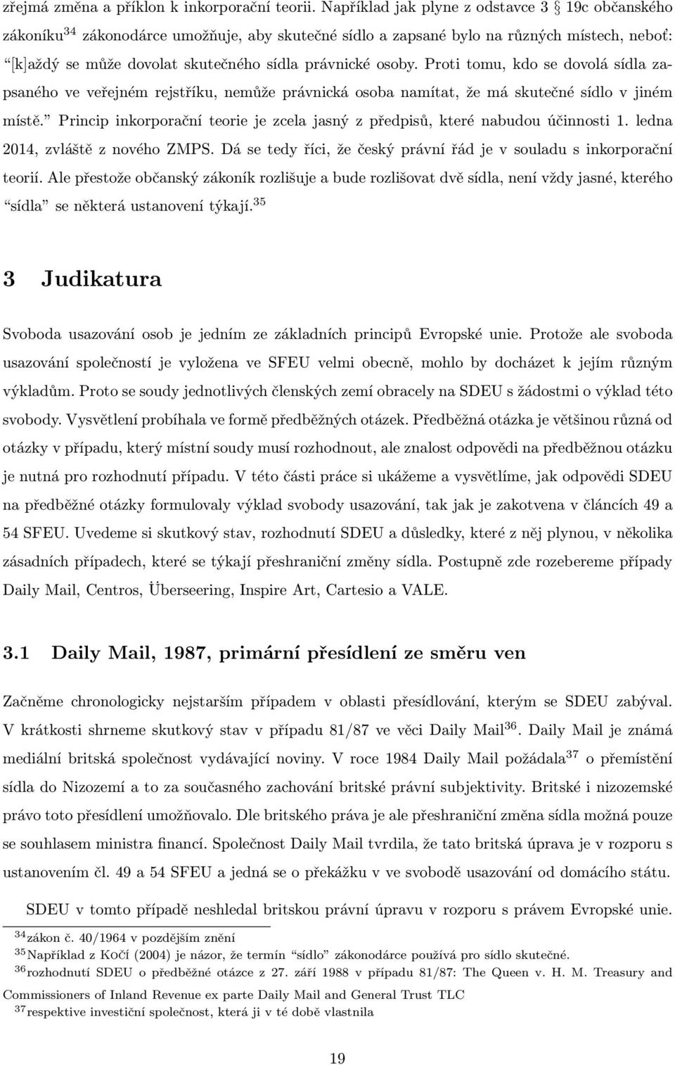 Proti tomu, kdo se dovolá sídla zapsaného ve veřejném rejstříku, nemůže právnická osoba namítat, že má skutečné sídlo v jiném místě.