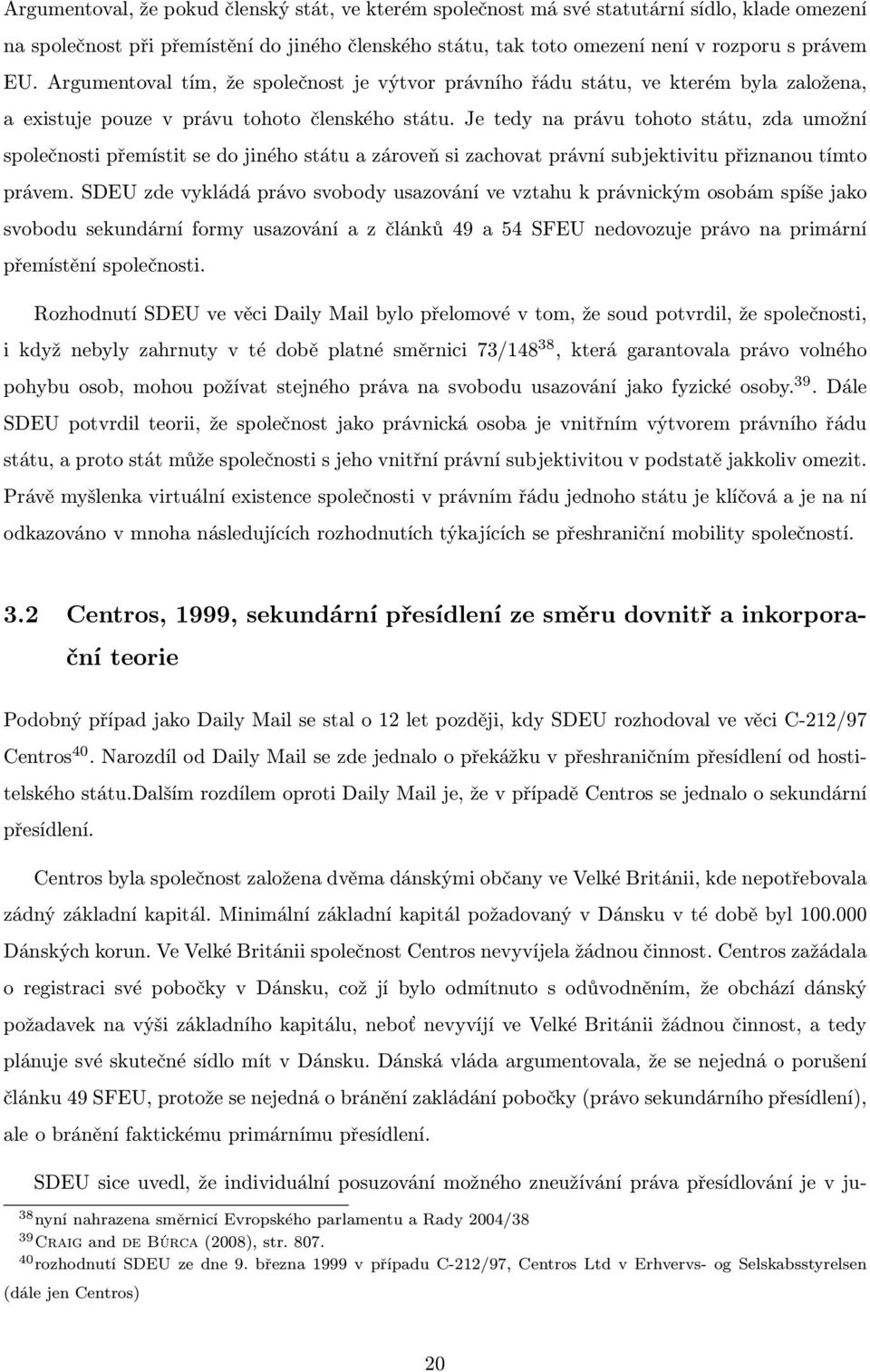 Je tedy na právu tohoto státu, zda umožní společnosti přemístit se do jiného státu a zároveň si zachovat právní subjektivitu přiznanou tímto právem.