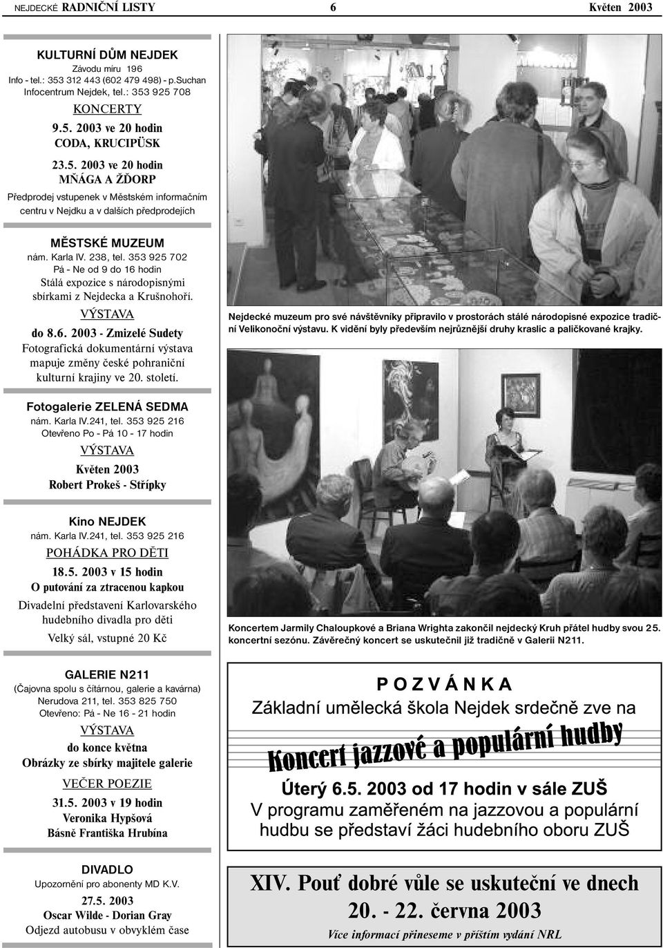 353 925 702 Pá - Ne od 9 do 16 hodin Stálá expozice s národopisnými sbírkami z Nejdecka a Krušnohoří. VÝSTAVA do 8.6. 2003 - Zmizelé Sudety Fotografická dokumentární výstava mapuje změny české pohraniční kulturní krajiny ve 20.