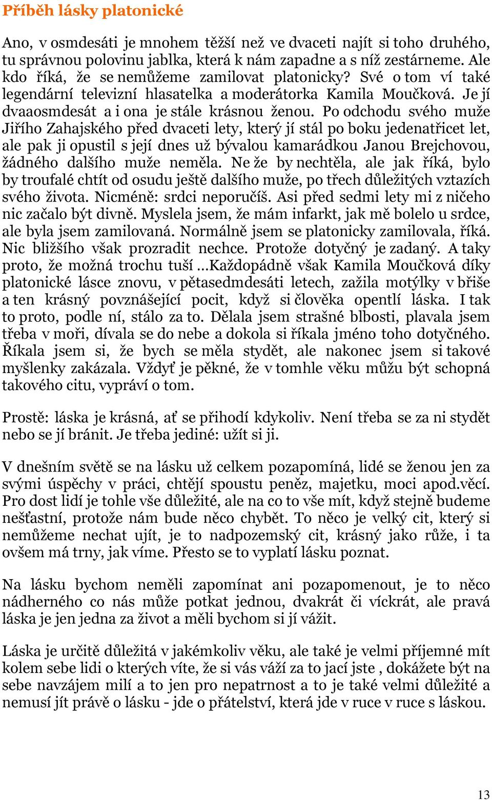 Po odchodu svého muže Jiřího Zahajského před dvaceti lety, který jí stál po boku jedenatřicet let, ale pak ji opustil s její dnes už bývalou kamarádkou Janou Brejchovou, žádného dalšího muže neměla.