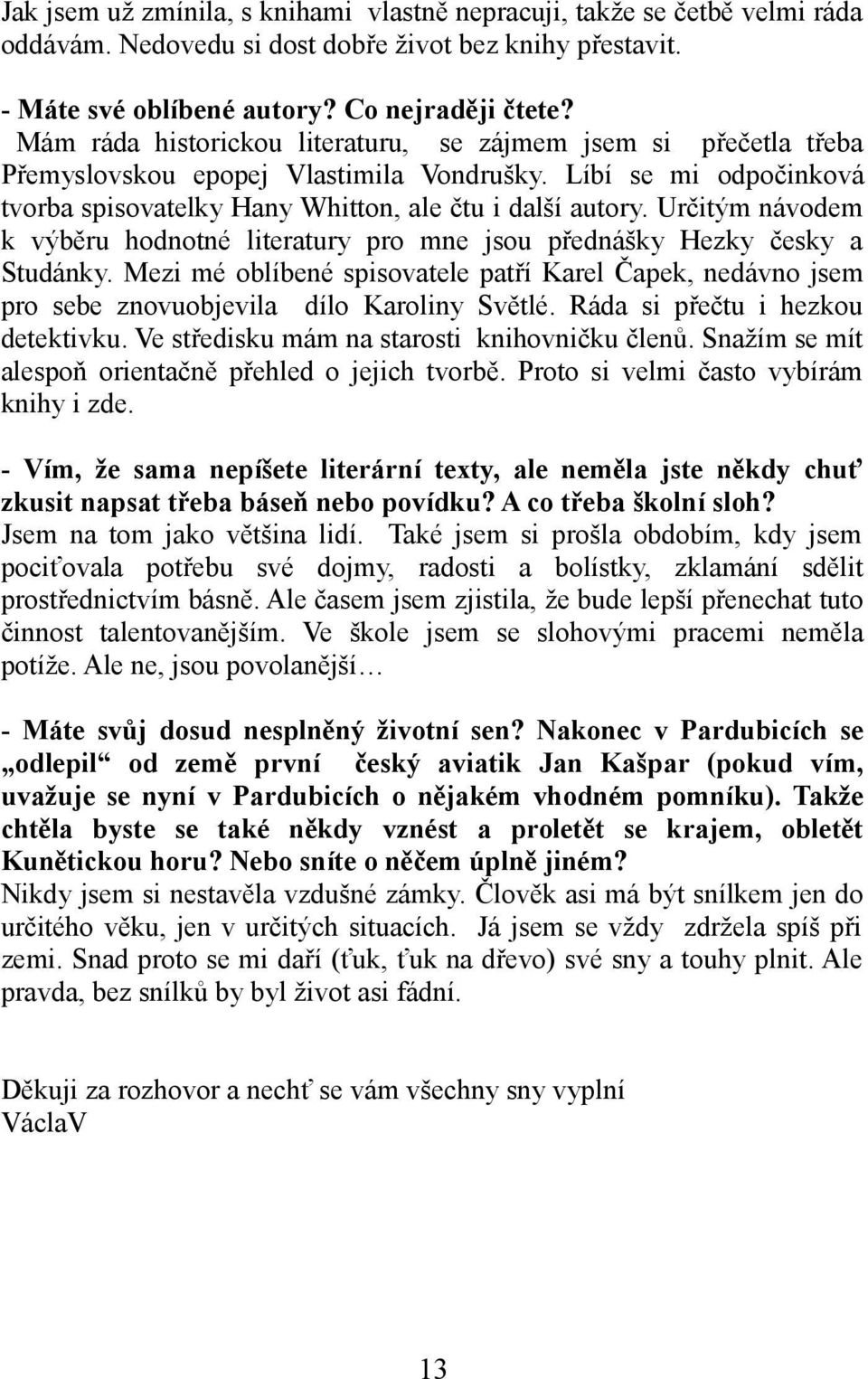 Určitým návodem k výběru hodnotné literatury pro mne jsou přednášky Hezky česky a Studánky. Mezi mé oblíbené spisovatele patří Karel Čapek, nedávno jsem pro sebe znovuobjevila dílo Karoliny Světlé.