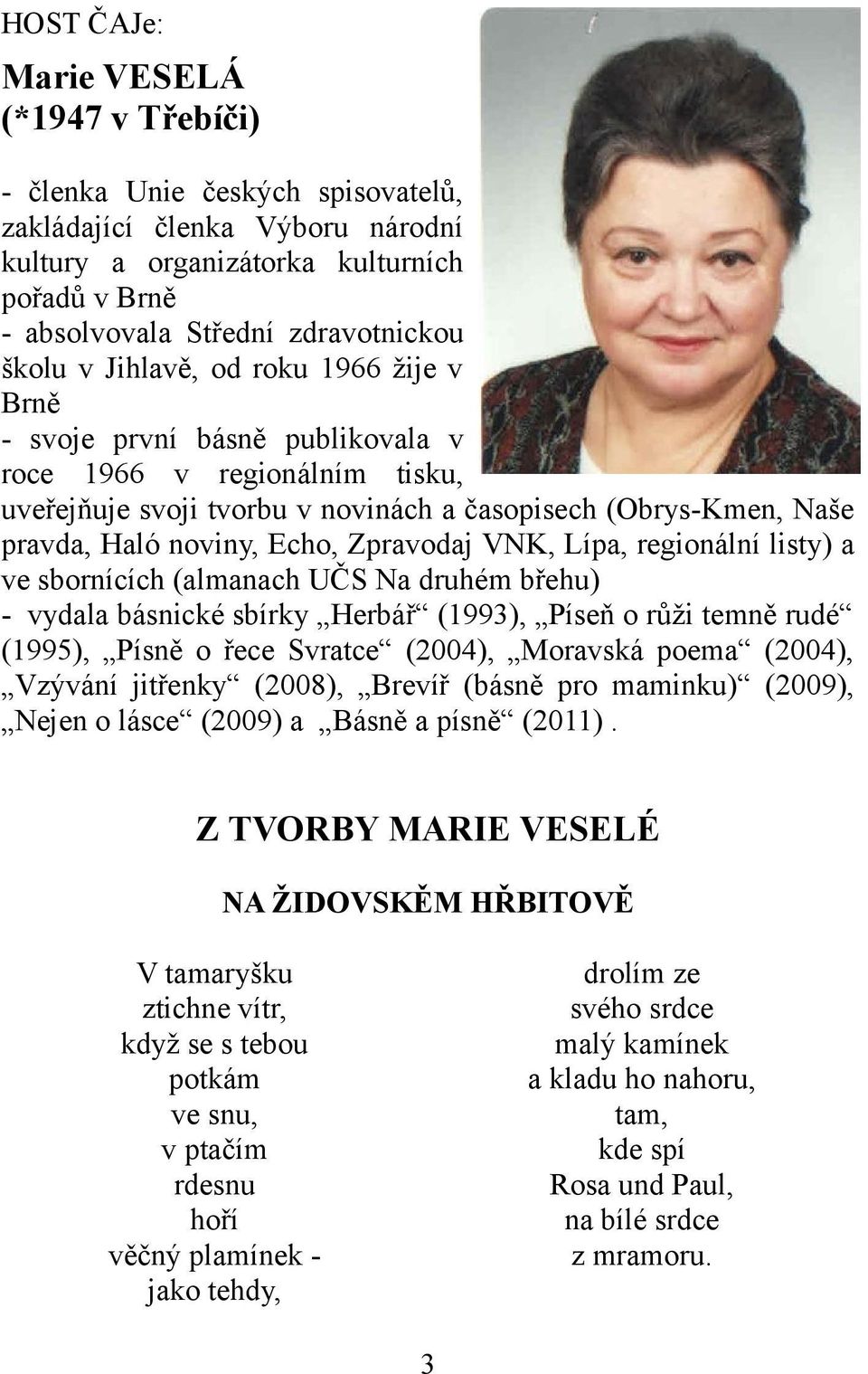 Zpravodaj VNK, Lípa, regionální listy) a ve sbornících (almanach UČS Na druhém břehu) - vydala básnické sbírky Herbář (1993), Píseň o růži temně rudé (1995), Písně o řece Svratce (2004), Moravská