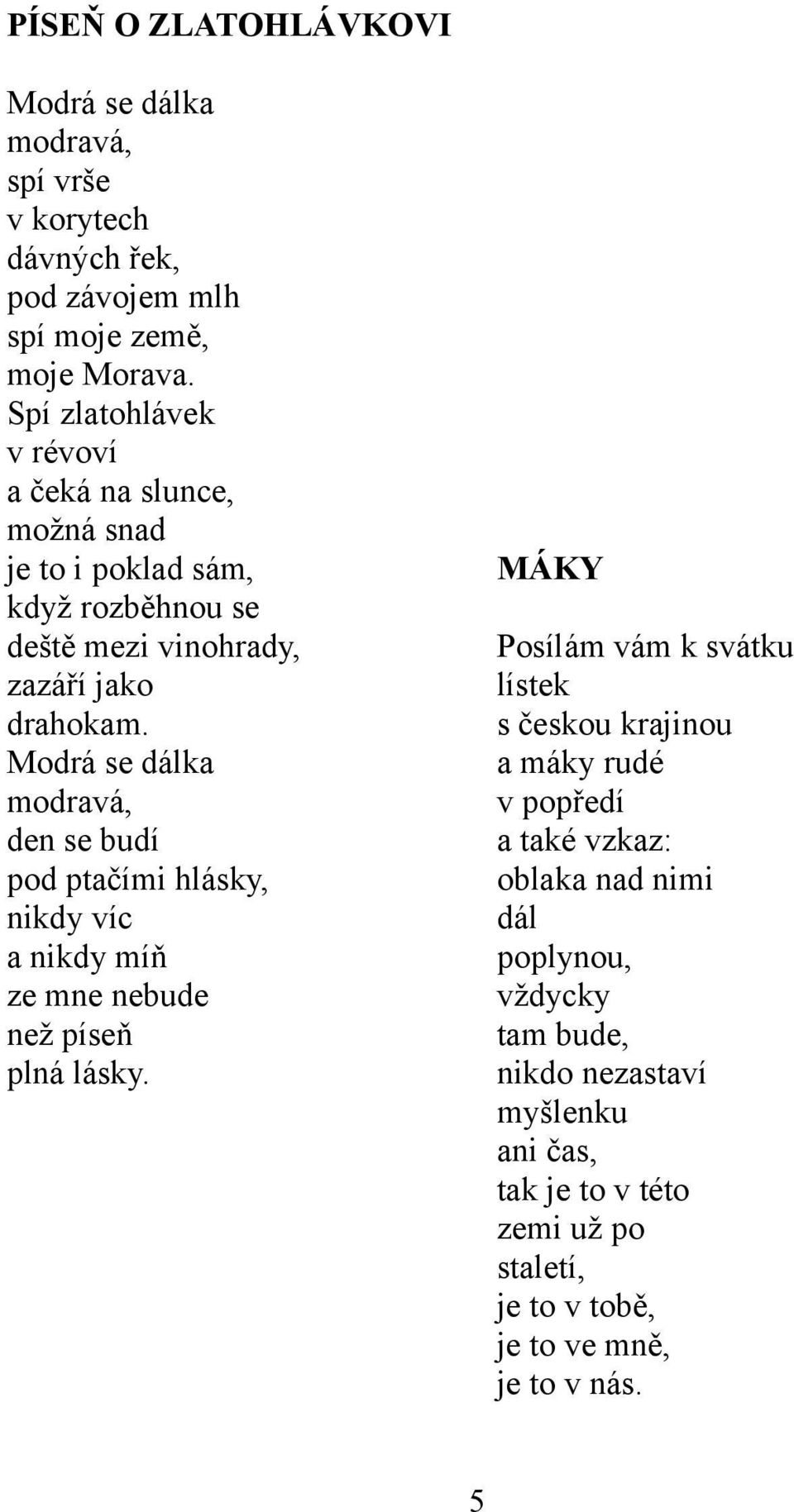 Modrá se dálka modravá, den se budí pod ptačími hlásky, nikdy víc a nikdy míň ze mne nebude než píseň plná lásky.