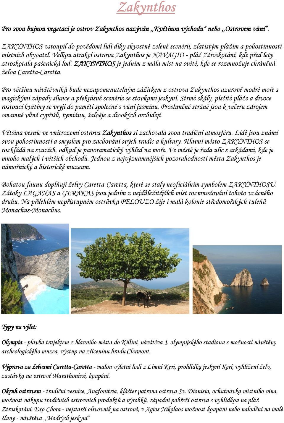 Velkou atrakcí ostrova Zakynthos je NAVAGIO - pláž Ztroskotání, kde před lety ztroskotala pašerácká loď. ZAKYNTHOS je jedním z mála míst na světě, kde se rozmnožuje chráněná želva Caretta-Caretta.