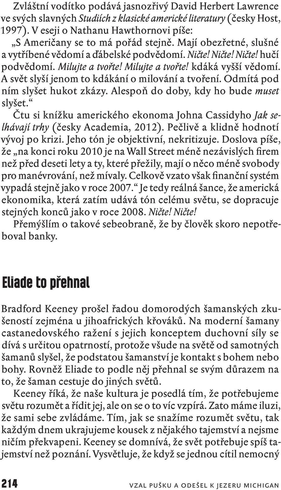 Milujte a tvořte! kdáká vyšší vědomí. A svět slyší jenom to kdákání o milování a tvoření. Odmítá pod ním slyšet hukot zkázy. Alespoň do doby, kdy ho bude muset slyšet.