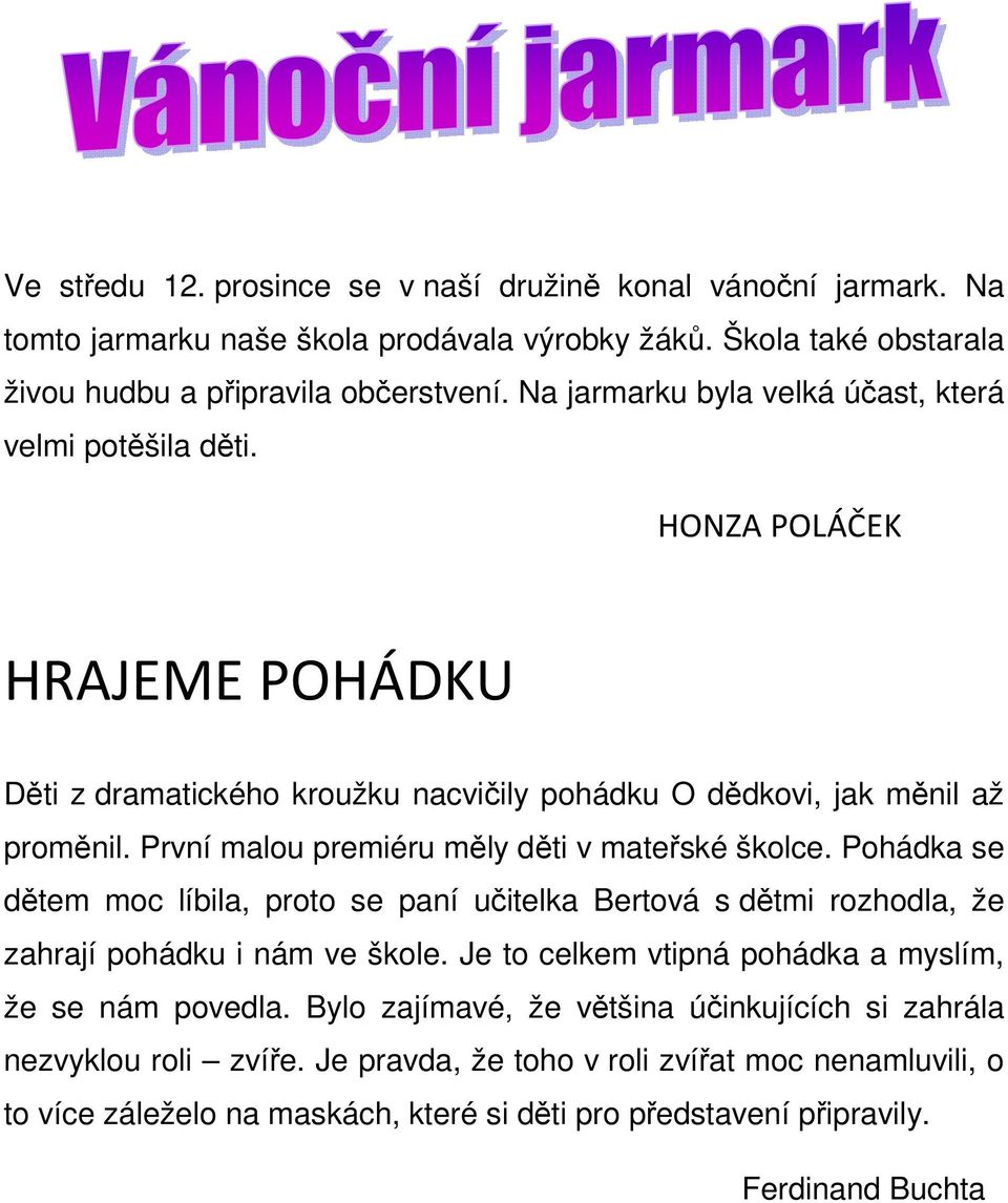 První malou premiéru měly děti v mateřské školce. Pohádka se dětem moc líbila, proto se paní učitelka Bertová s dětmi rozhodla, že zahrají pohádku i nám ve škole.