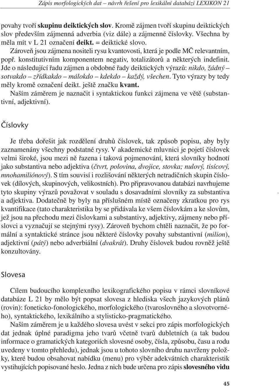 Zároveň jsou zájmena nositeli rysu kvantovosti, která je podle MČ relevantním, popř. konstitutivním komponentem negativ, totalizátorů a některých indefinit.